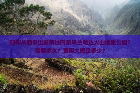 如何从西安出发前往内蒙乌兰哈达火山地质公园？需要多久？费用大概是多少？