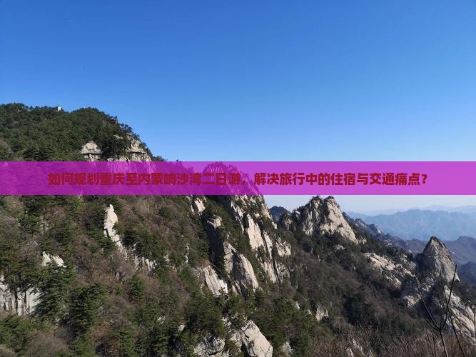 如何规划重庆至内蒙响沙湾二日游，解决旅行中的住宿与交通痛点？