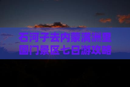 石河子去内蒙满洲里国门景区七日游攻略路线