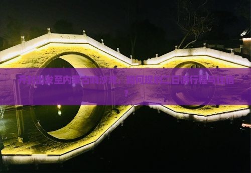 开封出发至内蒙古响沙湾，如何规划二日游行程与住宿？
