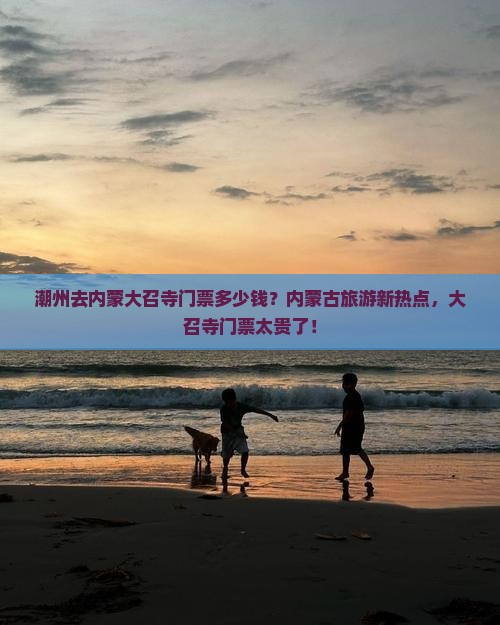 潮州去内蒙大召寺门票多少钱？内蒙古旅游新热点，大召寺门票太贵了！