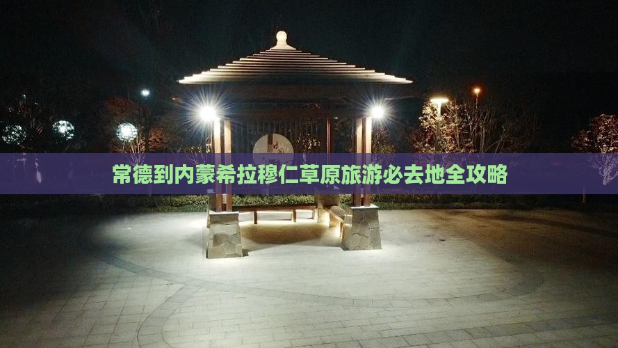 常德到内蒙希拉穆仁草原旅游必去地全攻略