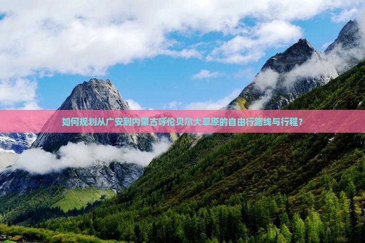如何规划从广安到内蒙古呼伦贝尔大草原的自由行路线与行程？