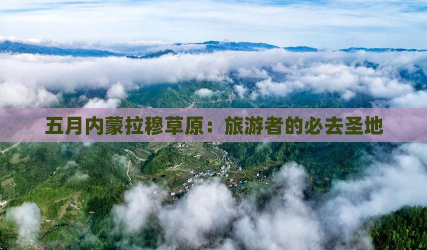 五月内蒙拉穆草原：旅游者的必去圣地