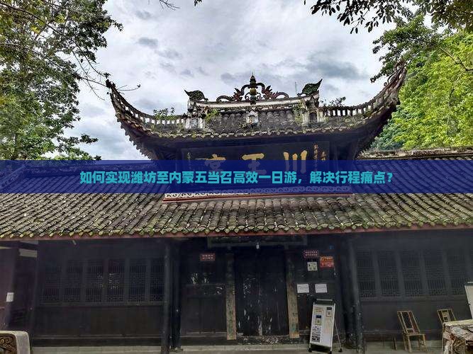 如何实现潍坊至内蒙五当召高效一日游，解决行程痛点？