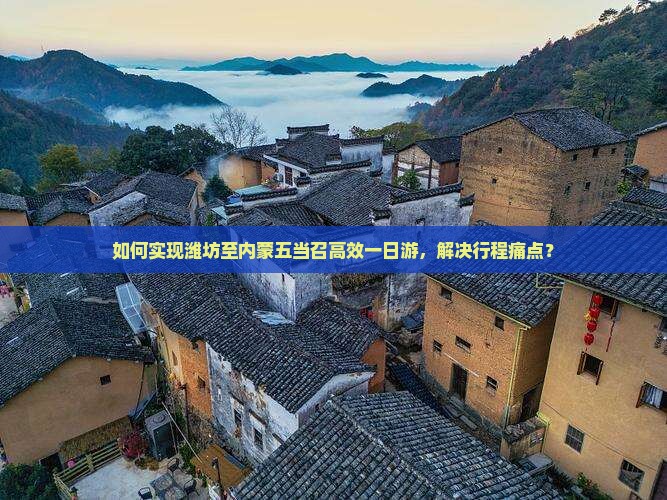 如何实现潍坊至内蒙五当召高效一日游，解决行程痛点？