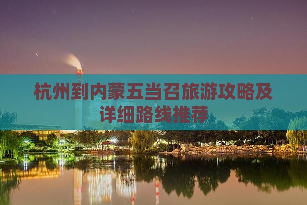 杭州到内蒙五当召旅游攻略及详细路线推荐