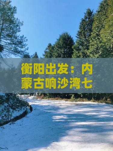 衡阳出发：内蒙古响沙湾七日游攻略指南