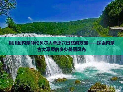 铜川到内蒙呼伦贝尔大草原六日旅游攻略——探索内蒙古大草原的多少美丽风光