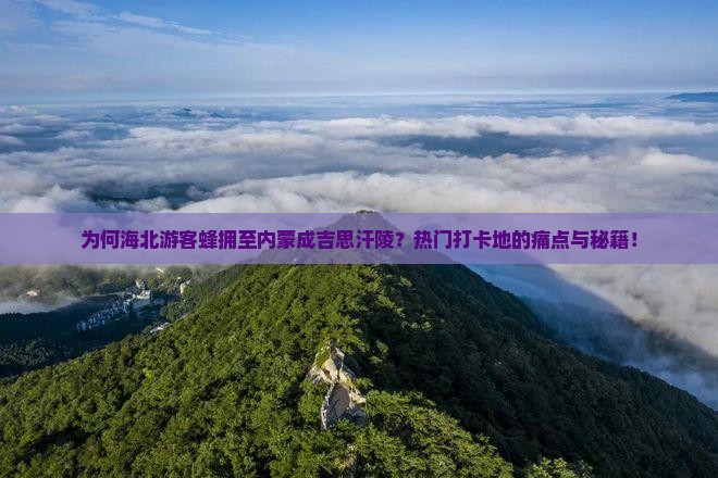 为何海北游客蜂拥至内蒙成吉思汗陵？热门打卡地的痛点与秘籍！