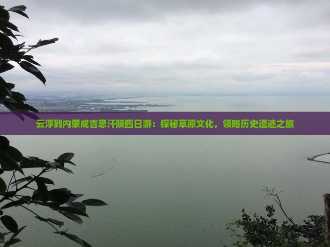 云浮到内蒙成吉思汗陵四日游：探秘草原文化，领略历史遗迹之旅