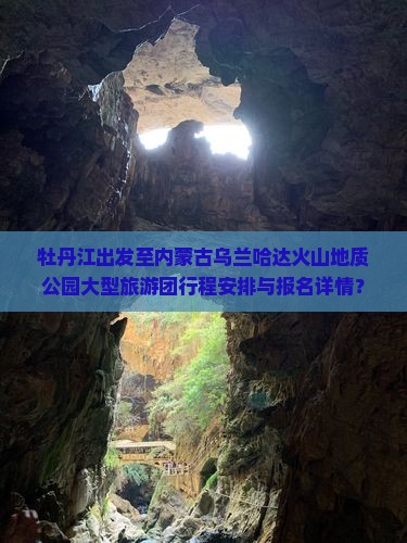 牡丹江出发至内蒙古乌兰哈达火山地质公园大型旅游团行程安排与报名详情？