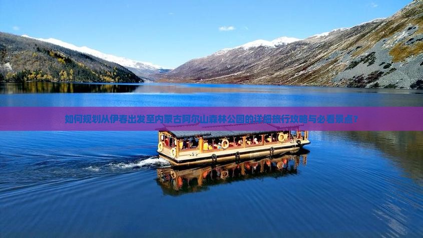 如何规划从伊春出发至内蒙古阿尔山森林公园的详细旅行攻略与必看景点？