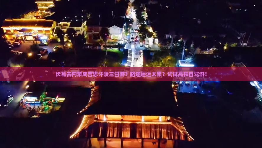 长葛去内蒙成吉思汗陵三日游？路途遥远太累？试试高铁自驾游！