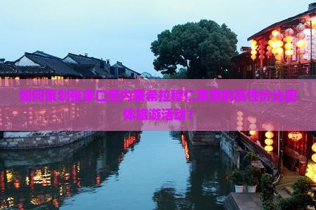如何策划张家口至内蒙希拉穆仁草原的高性价比团体旅游活动？