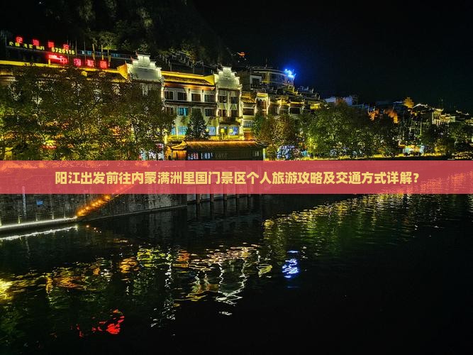 阳江出发前往内蒙满洲里国门景区个人旅游攻略及交通方式详解？
