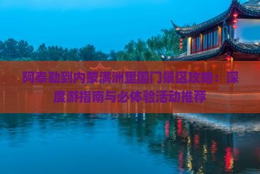 阿泰勒到内蒙满洲里国门景区攻略：深度游指南与必体验活动推荐