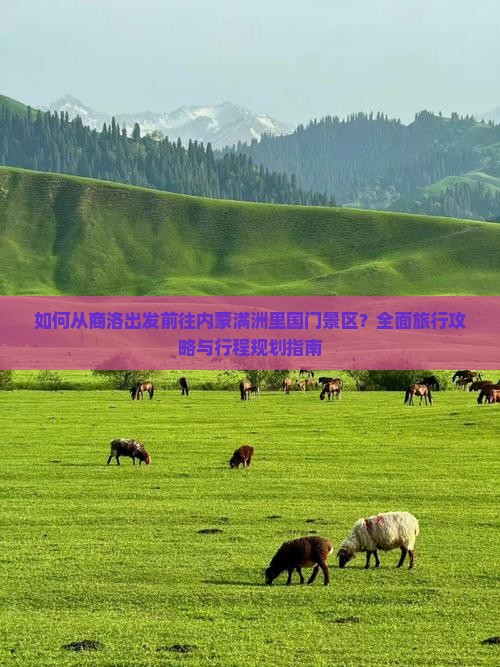 如何从商洛出发前往内蒙满洲里国门景区？全面旅行攻略与行程规划指南