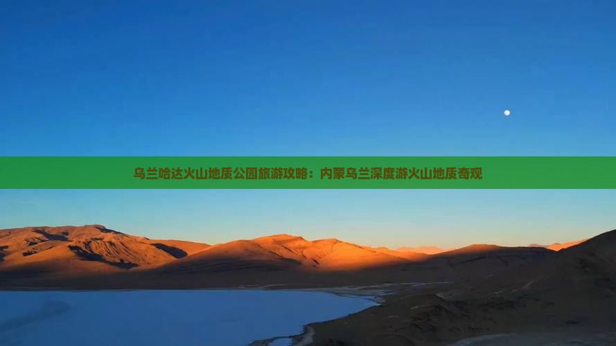 乌兰哈达火山地质公园旅游攻略：内蒙乌兰深度游火山地质奇观