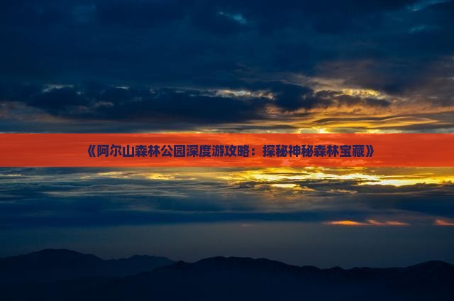 《阿尔山森林公园深度游攻略：探秘神秘森林宝藏》