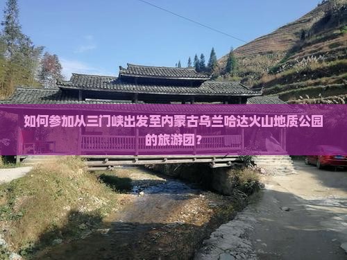 如何参加从三门峡出发至内蒙古乌兰哈达火山地质公园的旅游团？