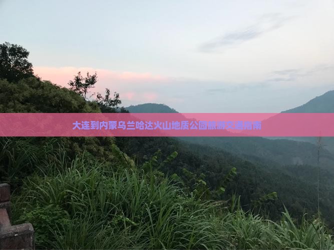 大连到内蒙乌兰哈达火山地质公园旅游交通指南