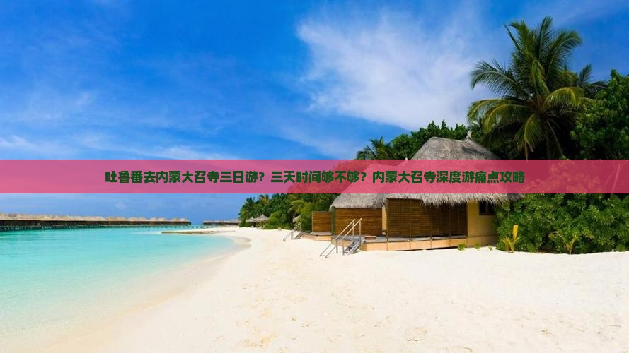 吐鲁番去内蒙大召寺三日游？三天时间够不够？内蒙大召寺深度游痛点攻略