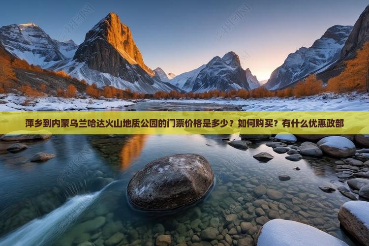 萍乡到内蒙乌兰哈达火山地质公园的门票价格是多少？如何购买？有什么优惠政部