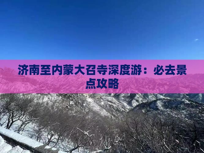 济南至内蒙大召寺深度游：必去景点攻略
