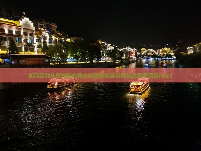 如何策划从贺州到内蒙古的团体旅游行程及注意事项是什么？
