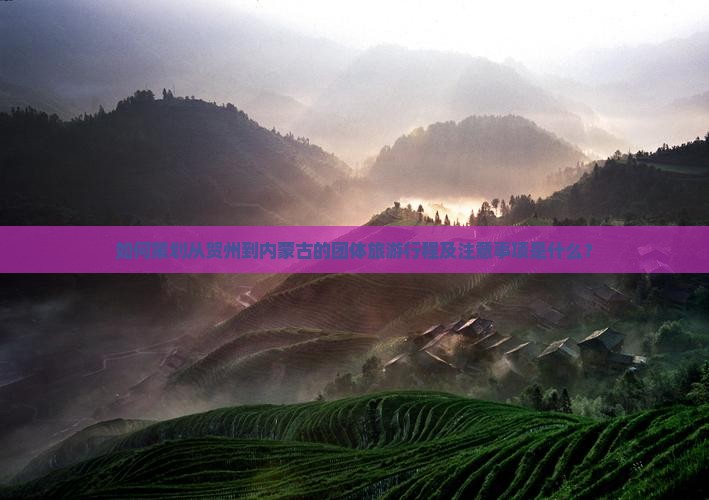 如何策划从贺州到内蒙古的团体旅游行程及注意事项是什么？