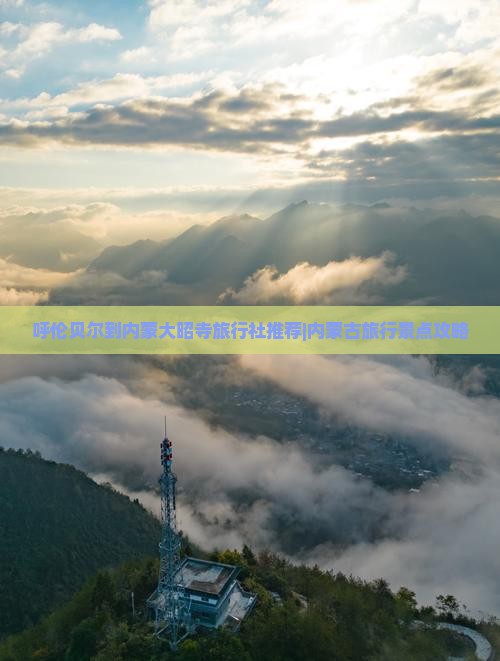呼伦贝尔到内蒙大昭寺旅行社推荐|内蒙古旅行景点攻略