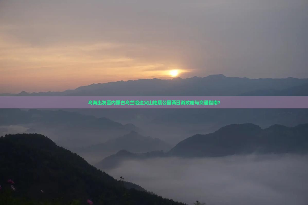 乌海出发至内蒙古乌兰哈达火山地质公园两日游攻略与交通指南？