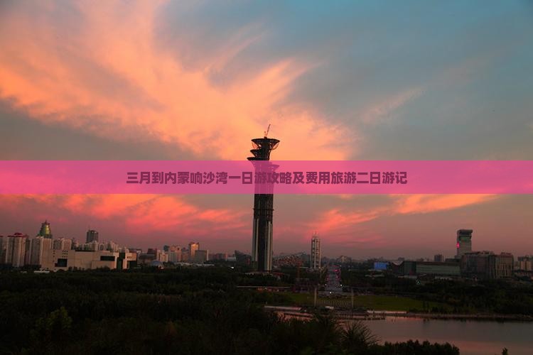 三月到内蒙响沙湾一日游攻略及费用旅游二日游记