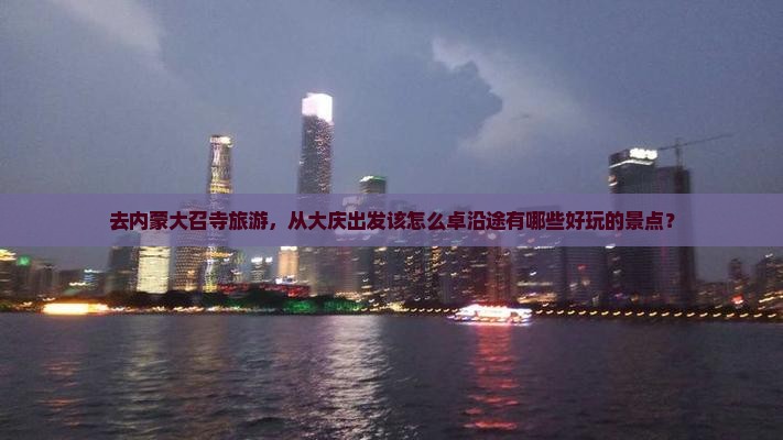 去内蒙大召寺旅游，从大庆出发该怎么卓沿途有哪些好玩的景点？