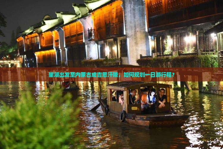 巢湖出发至内蒙古成吉思汗陵，如何规划一日游行程？