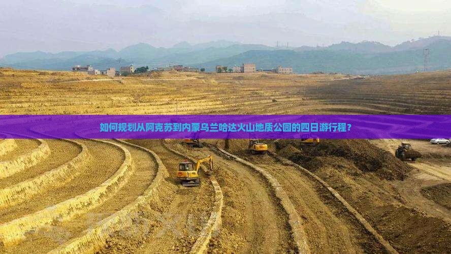 如何规划从阿克苏到内蒙乌兰哈达火山地质公园的四日游行程？