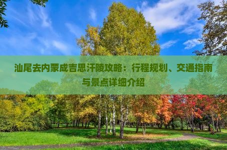 汕尾去内蒙成吉思汗陵攻略：行程规划、交通指南与景点详细介绍
