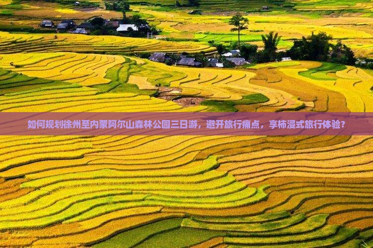 如何规划徐州至内蒙阿尔山森林公园三日游，避开旅行痛点，享柿浸式旅行体验？