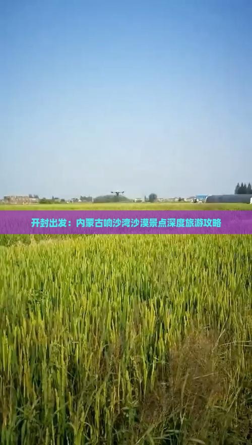 开封出发：内蒙古响沙湾沙漠景点深度旅游攻略