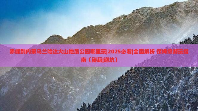 赤峰到内蒙乌兰哈达火山地质公园哪里玩