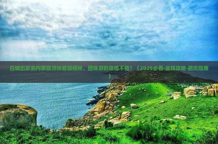 白城去内蒙额济纳胡杨林团体旅游 白城去内蒙额济纳胡杨林团体旅游