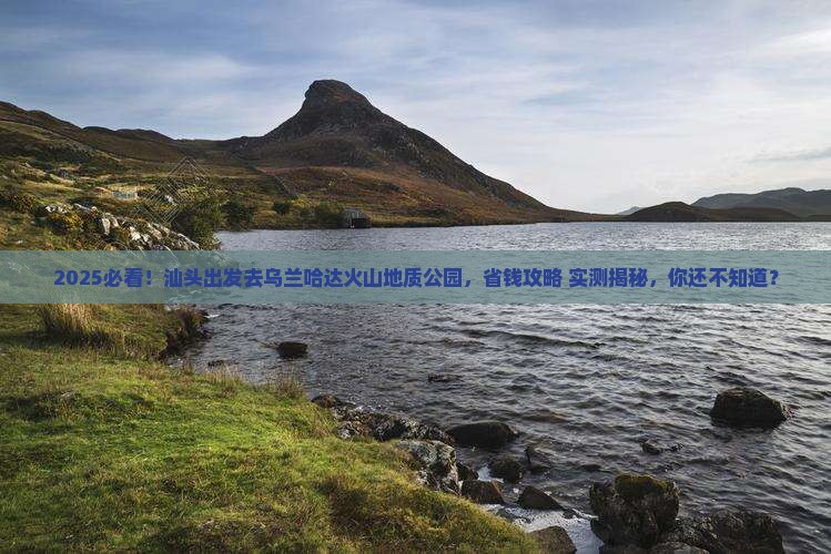 汕头去内蒙乌兰哈达火山地质公园旅游