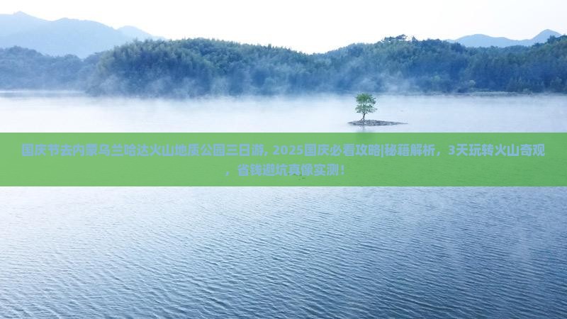 国庆节去内蒙乌兰哈达火山地质公园三日游