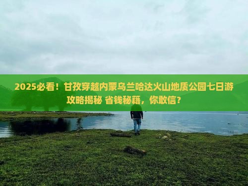 甘孜去内蒙乌兰哈达火山地质公园七日游