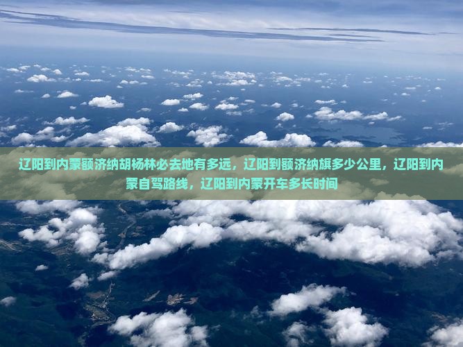 辽阳到内蒙额济纳胡杨林必去地