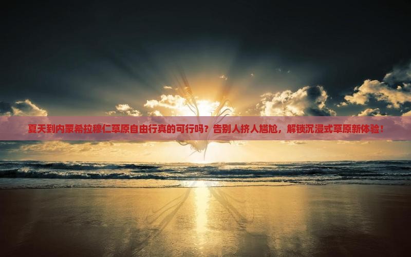 夏天到内蒙希拉穆仁草原自由行