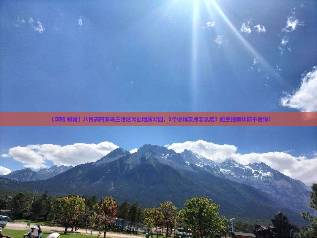 八月到内蒙乌兰哈达火山地质公园哪里玩