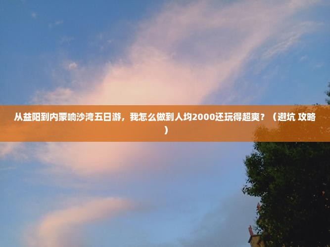 益阳到内蒙响沙湾五日游
