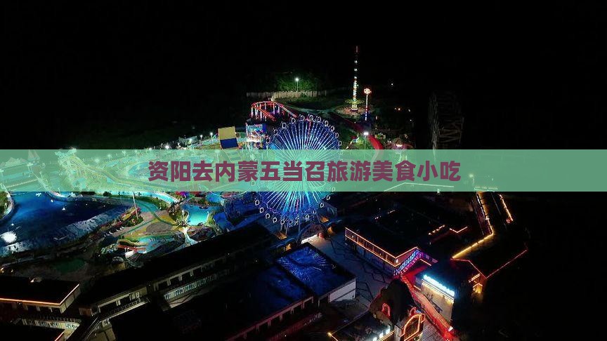 资阳去内蒙五当召旅游小吃